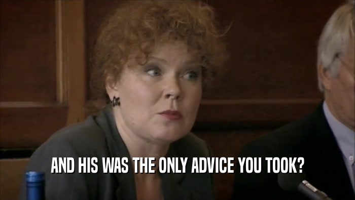 AND HIS WAS THE ONLY ADVICE YOU TOOK?  