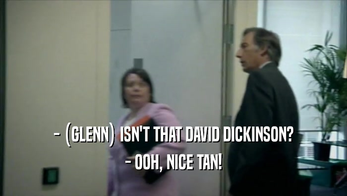- (GLENN) ISN'T THAT DAVID DICKINSON? - OOH, NICE TAN! 