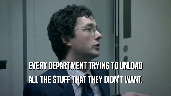 EVERY DEPARTMENT TRYING TO UNLOAD ALL THE STUFF THAT THEY DIDN'T WANT. 
