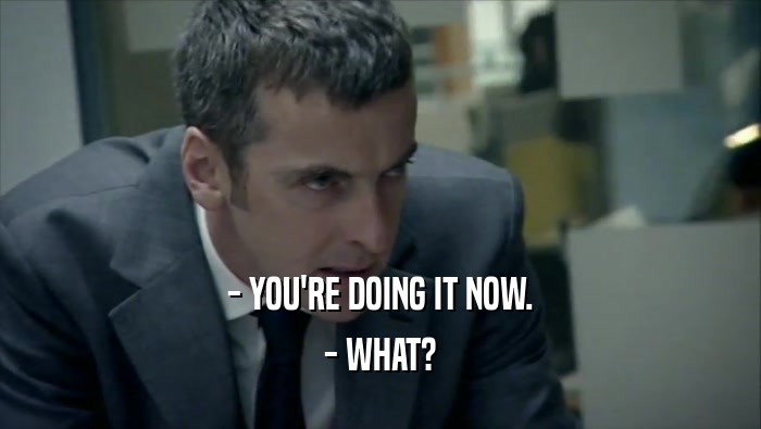 - YOU'RE DOING IT NOW. - WHAT? 