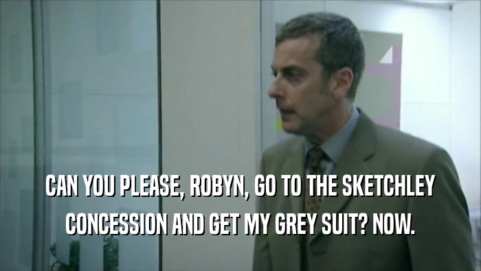 CAN YOU PLEASE, ROBYN, GO TO THE SKETCHLEY CONCESSION AND GET MY GREY SUIT? NOW. 
