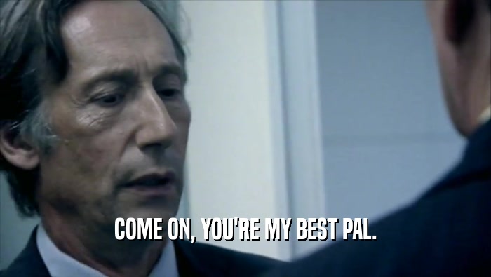 COME ON, YOU'RE MY BEST PAL.  