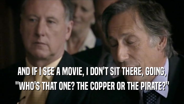 AND IF I SEE A MOVIE, I DON'T SIT THERE, GOING, ''WHO'S THAT ONE? THE COPPER OR THE PIRATE?'' 