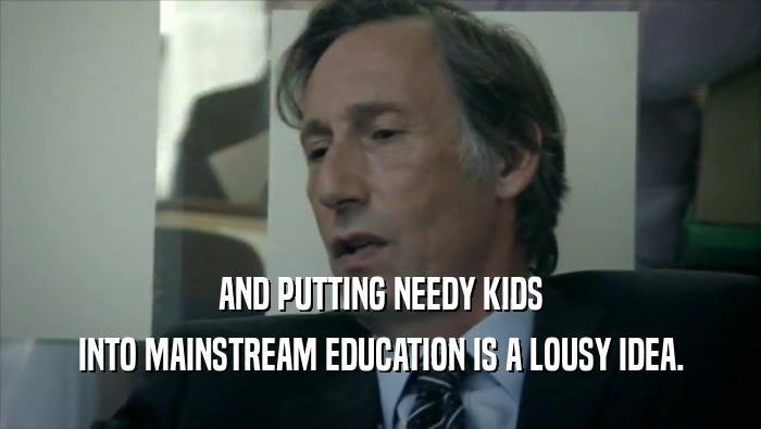 AND PUTTING NEEDY KIDS INTO MAINSTREAM EDUCATION IS A LOUSY IDEA. 
