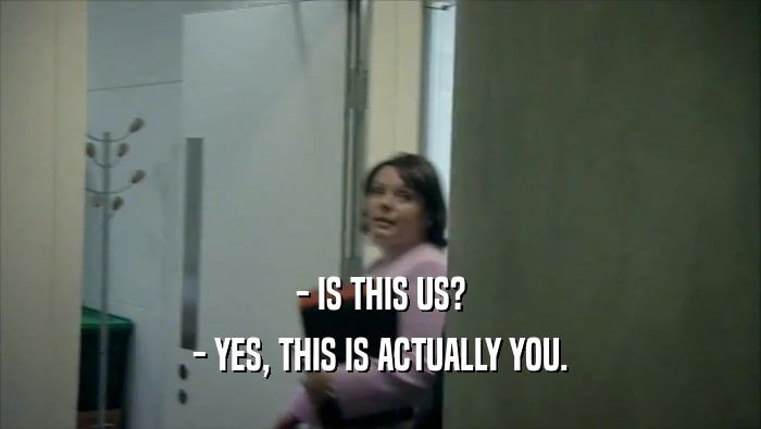- IS THIS US? - YES, THIS IS ACTUALLY YOU. 