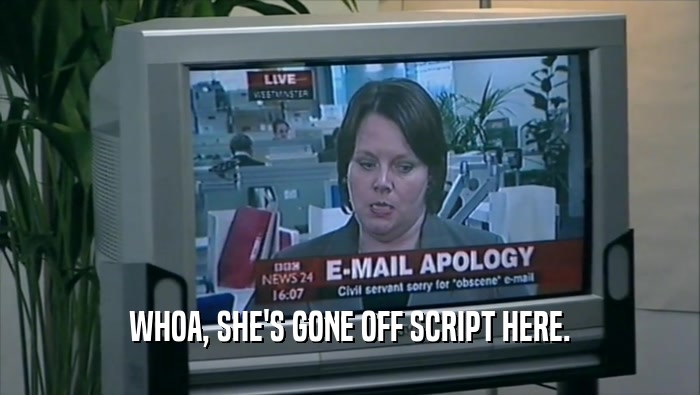 WHOA, SHE'S GONE OFF SCRIPT HERE.  