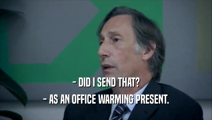 - DID I SEND THAT? - AS AN OFFICE WARMING PRESENT. 