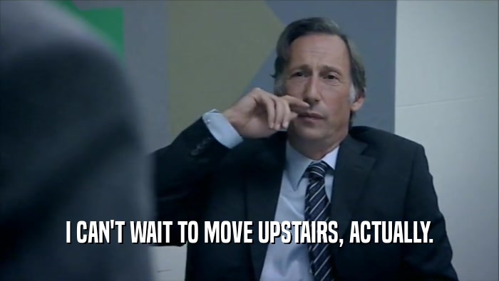 I CAN'T WAIT TO MOVE UPSTAIRS, ACTUALLY.  