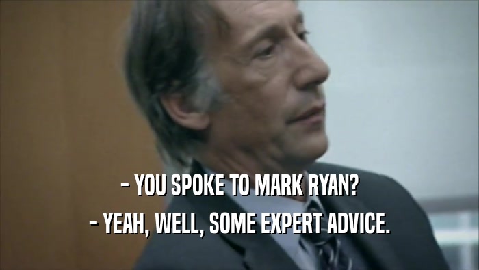 - YOU SPOKE TO MARK RYAN? - YEAH, WELL, SOME EXPERT ADVICE. 