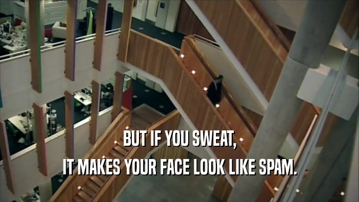 BUT IF YOU SWEAT,
 IT MAKES YOUR FACE LOOK LIKE SPAM.
 