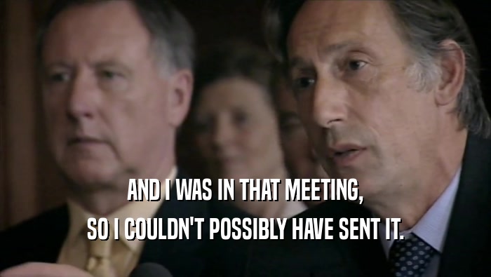 AND I WAS IN THAT MEETING, SO I COULDN'T POSSIBLY HAVE SENT IT. 