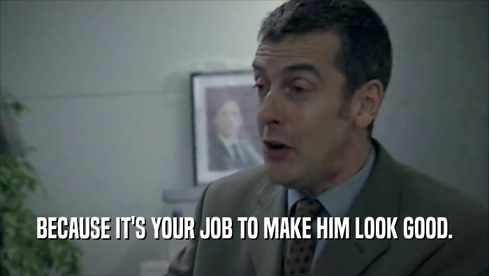 BECAUSE IT'S YOUR JOB TO MAKE HIM LOOK GOOD.  