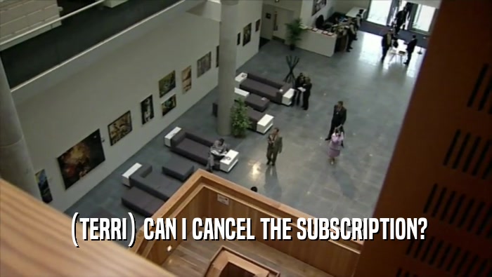 (TERRI) CAN I CANCEL THE SUBSCRIPTION?  