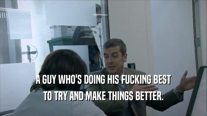 A GUY WHO'S DOING HIS FUCKING BEST TO TRY AND MAKE THINGS BETTER. 