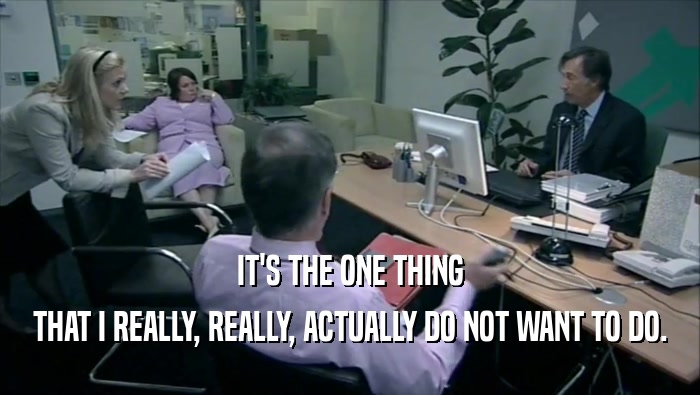 IT'S THE ONE THING THAT I REALLY, REALLY, ACTUALLY DO NOT WANT TO DO. 