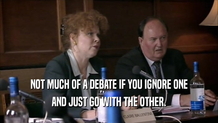 NOT MUCH OF A DEBATE IF YOU IGNORE ONE AND JUST GO WITH THE OTHER. 