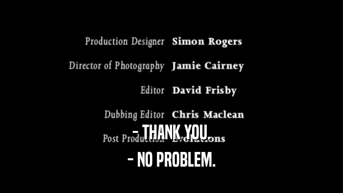 - THANK YOU. - NO PROBLEM. 