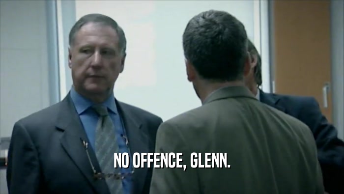 NO OFFENCE, GLENN.  
