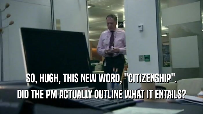 SO, HUGH, THIS NEW WORD, ''CITIZENSHIP''. DID THE PM ACTUALLY OUTLINE WHAT IT ENTAILS? 