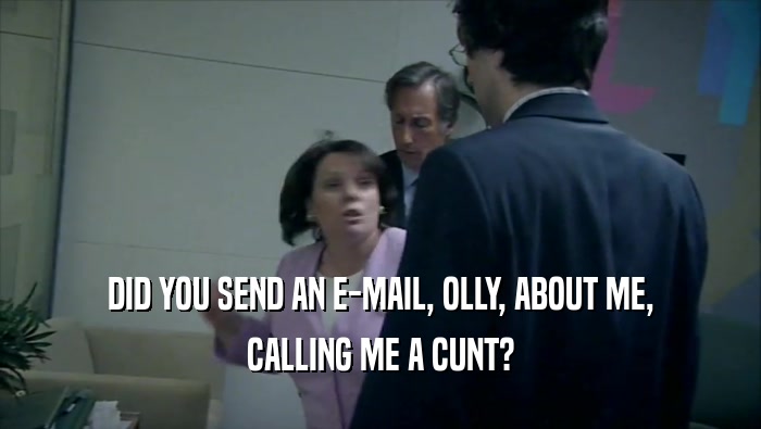 DID YOU SEND AN E-MAIL, OLLY, ABOUT ME, CALLING ME A CUNT? 