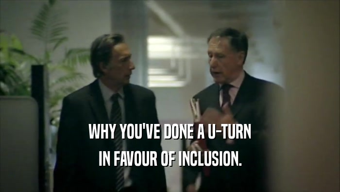 WHY YOU'VE DONE A U-TURN IN FAVOUR OF INCLUSION. 