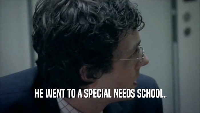 HE WENT TO A SPECIAL NEEDS SCHOOL.  