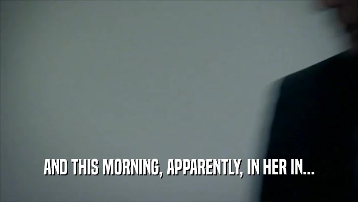 AND THIS MORNING, APPARENTLY, IN HER IN...  