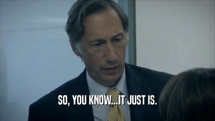 SO, YOU KNOW...IT JUST IS.  