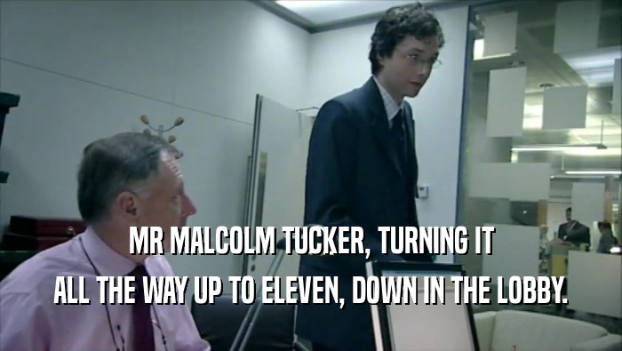 MR MALCOLM TUCKER, TURNING IT ALL THE WAY UP TO ELEVEN, DOWN IN THE LOBBY. 