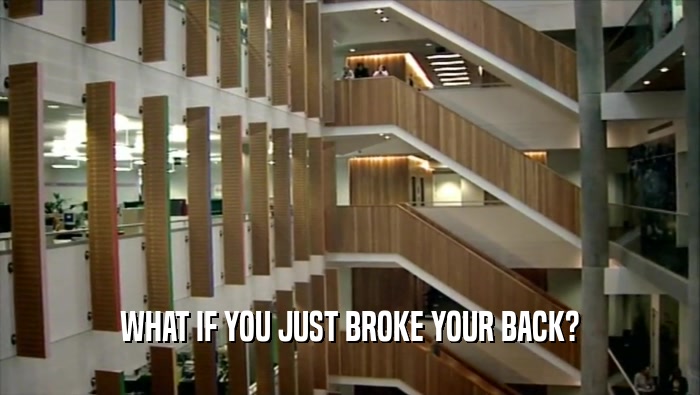 WHAT IF YOU JUST BROKE YOUR BACK?  