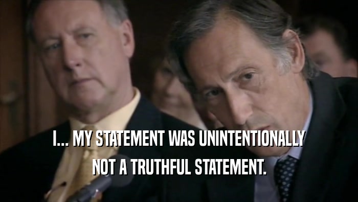 I... MY STATEMENT WAS UNINTENTIONALLY NOT A TRUTHFUL STATEMENT. 