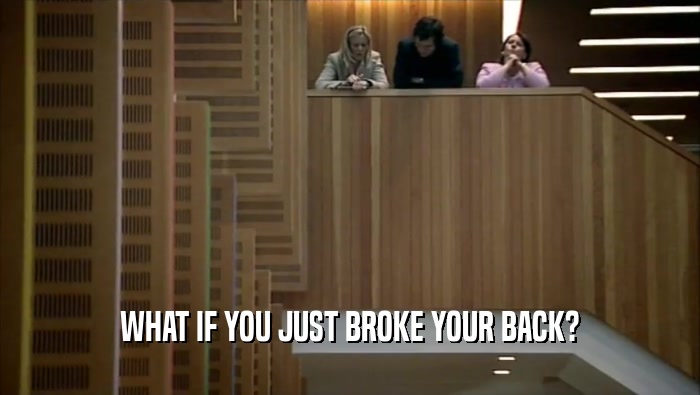 WHAT IF YOU JUST BROKE YOUR BACK?  