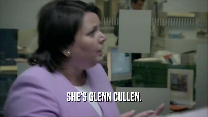 SHE'S GLENN CULLEN.
  