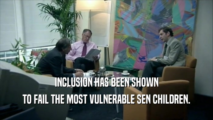 INCLUSION HAS BEEN SHOWN TO FAIL THE MOST VULNERABLE SEN CHILDREN. 