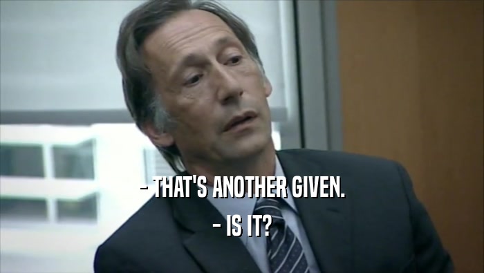 - THAT'S ANOTHER GIVEN. - IS IT? 