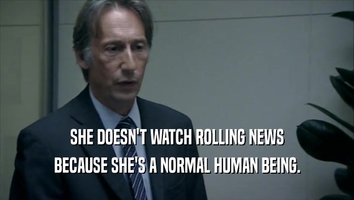 SHE DOESN'T WATCH ROLLING NEWS BECAUSE SHE'S A NORMAL HUMAN BEING. 