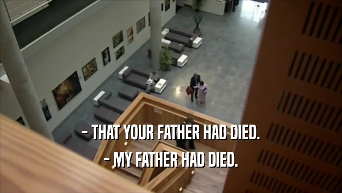 - THAT YOUR FATHER HAD DIED. - MY FATHER HAD DIED. 