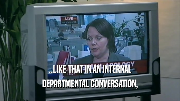 ..LIKE THAT IN AN INTERNAL DEPARTMENTAL CONVERSATION, 