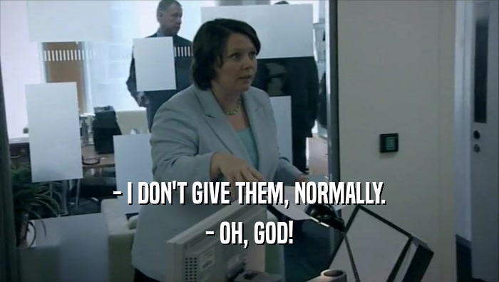 - I DON'T GIVE THEM, NORMALLY. - OH, GOD! 