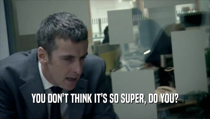 YOU DON'T THINK IT'S SO SUPER, DO YOU?  