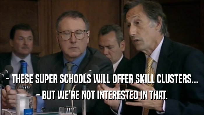 - THESE SUPER SCHOOLS WILL OFFER SKILL CLUSTERS... - BUT WE'RE NOT INTERESTED IN THAT. 