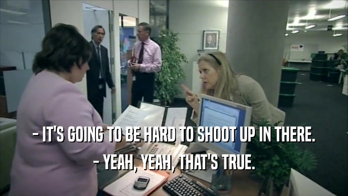 - IT'S GOING TO BE HARD TO SHOOT UP IN THERE. - YEAH, YEAH, THAT'S TRUE. 