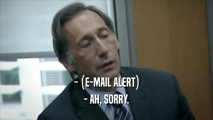 - (E-MAIL ALERT) - AH, SORRY. 