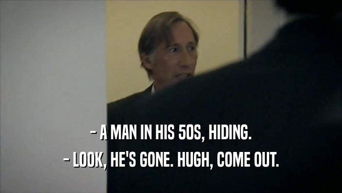 - A MAN IN HIS 50S, HIDING. - LOOK, HE'S GONE. HUGH, COME OUT. 