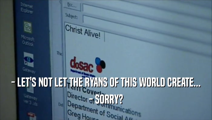 - LET'S NOT LET THE RYANS OF THIS WORLD CREATE... - SORRY? 