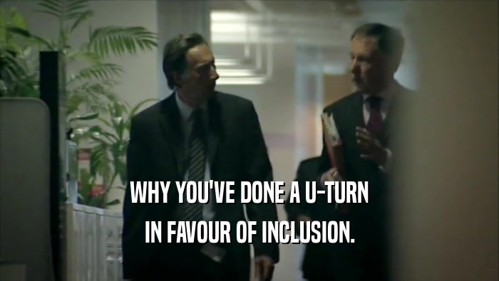 WHY YOU'VE DONE A U-TURN IN FAVOUR OF INCLUSION. 