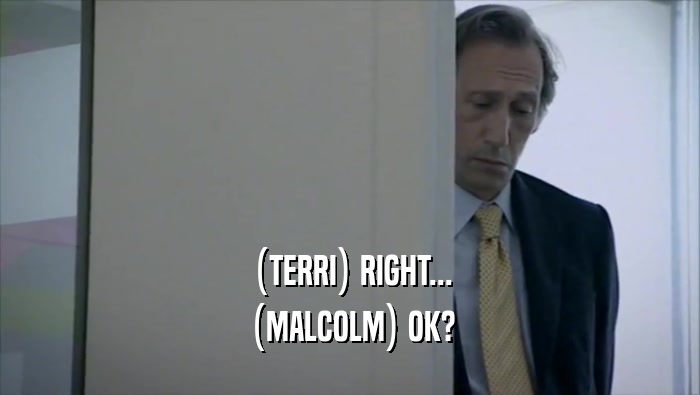 (TERRI) RIGHT... (MALCOLM) OK? 