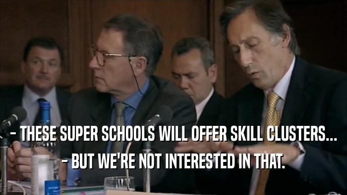 - THESE SUPER SCHOOLS WILL OFFER SKILL CLUSTERS... - BUT WE'RE NOT INTERESTED IN THAT. 