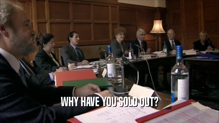 WHY HAVE YOU SOLD OUT?  