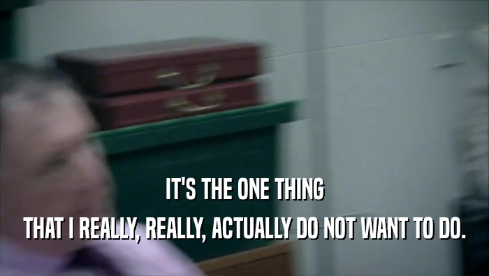 IT'S THE ONE THING THAT I REALLY, REALLY, ACTUALLY DO NOT WANT TO DO. 